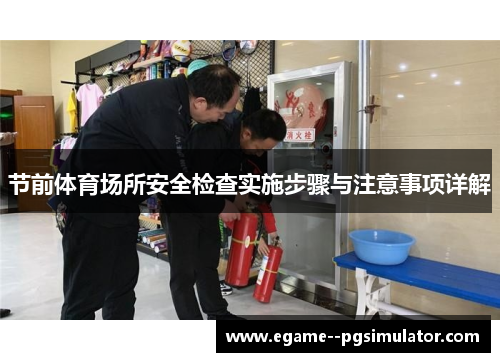 节前体育场所安全检查实施步骤与注意事项详解 节前体育场所安全检查实施步骤与注意事项详解