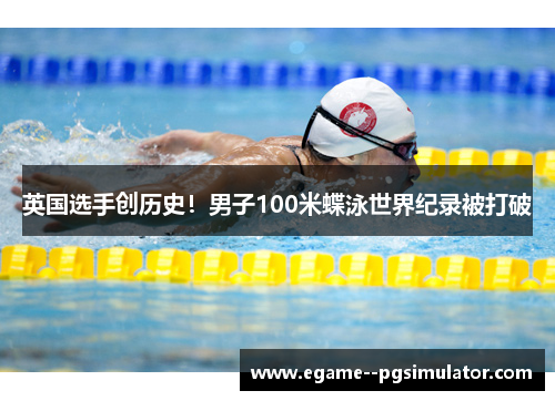 英国选手创历史!男子100米蝶泳世界纪录被打破 英国选手创历史!男子100米蝶泳世界纪录被打破