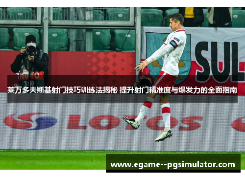 莱万多夫斯基射门技巧训练法揭秘 提升射门精准度与爆发力的全面指南 莱万多夫斯基射门技巧训练法揭秘 提升射门精准度与爆发力的全面指南