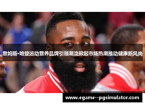 詹姆斯·哈登运动营养品牌引领潮流掀起市场热潮推动健康新风尚