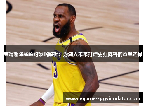 詹姆斯降薪续约策略解析:为湖人未来打造更强阵容的智慧选择 詹姆斯降薪续约策略解析:为湖人未来打造更强阵容的智慧选择