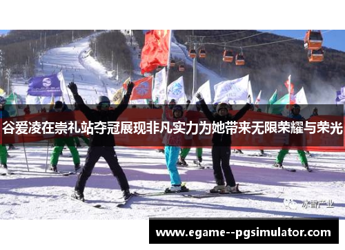 谷爱凌在崇礼站夺冠展现非凡实力为她带来无限荣耀与荣光 谷爱凌在崇礼站夺冠展现非凡实力为她带来无限荣耀与荣光