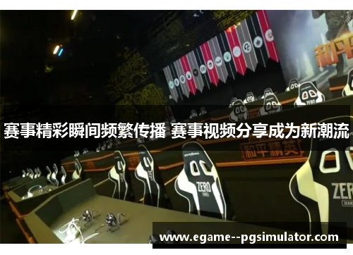 赛事精彩瞬间频繁传播 赛事视频分享成为新潮流
