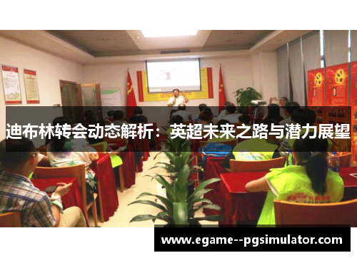 迪布林转会动态解析:英超未来之路与潜力展望 迪布林转会动态解析:英超未来之路与潜力展望