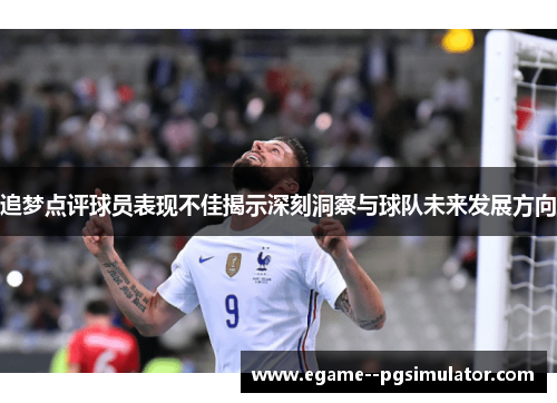 追梦点评球员表现不佳揭示深刻洞察与球队未来发展方向