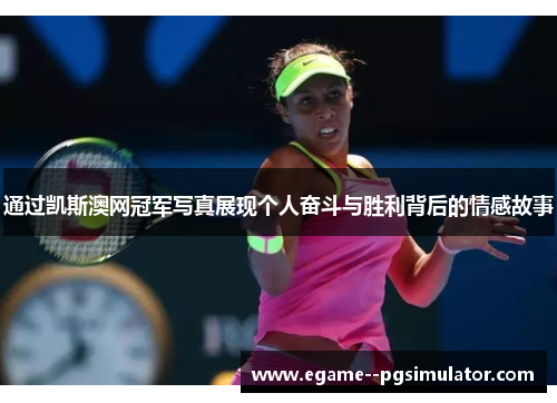 通过凯斯澳网冠军写真展现个人奋斗与胜利背后的情感故事 通过凯斯澳网冠军写真展现个人奋斗与胜利背后的情感故事