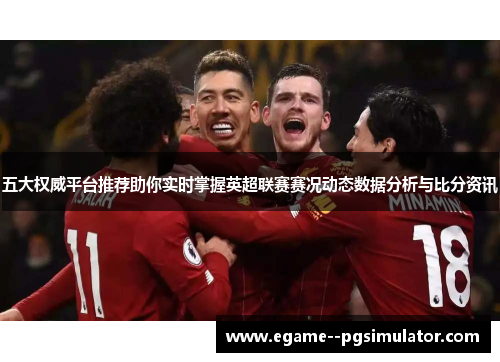 五大权威平台推荐助你实时掌握英超联赛赛况动态数据分析与比分资讯 五大权威平台推荐助你实时掌握英超联赛赛况动态数据分析与比分资讯