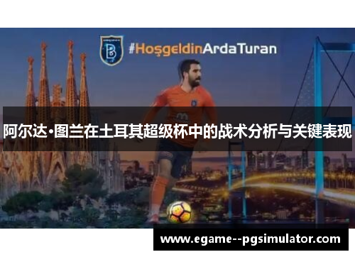 阿尔达·图兰在土耳其超级杯中的战术分析与关键表现 阿尔达·图兰在土耳其超级杯中的战术分析与关键表现