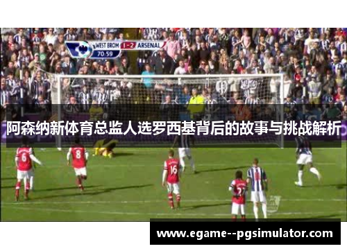 阿森纳新体育总监人选罗西基背后的故事与挑战解析 阿森纳新体育总监人选罗西基背后的故事与挑战解析