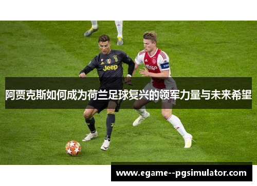 阿贾克斯如何成为荷兰足球复兴的领军力量与未来希望 阿贾克斯如何成为荷兰足球复兴的领军力量与未来希望