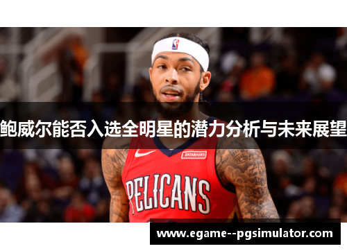 鲍威尔能否入选全明星的潜力分析与未来展望