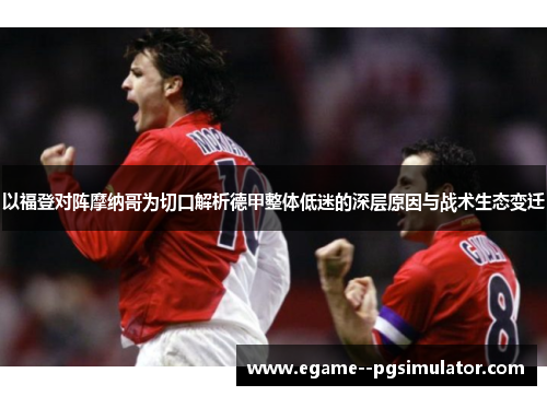 以福登对阵摩纳哥为切口解析德甲整体低迷的深层原因与战术生态变迁