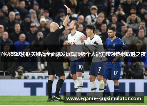 孙兴慜欧协联关键战全面爆发展现顶级个人能力带领热刺取胜之夜 孙兴慜欧协联关键战全面爆发展现顶级个人能力带领热刺取胜之夜