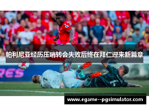 帕利尼亚经历压哨转会失败后终在拜仁迎来新篇章 帕利尼亚经历压哨转会失败后终在拜仁迎来新篇章