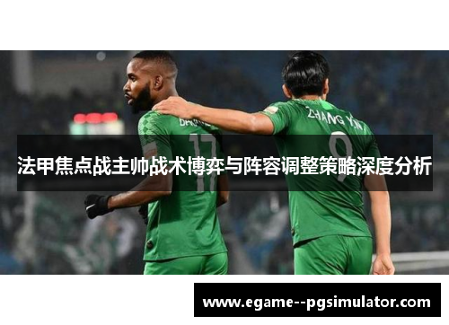 法甲焦点战主帅战术博弈与阵容调整策略深度分析