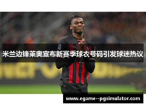 米兰边锋莱奥宣布新赛季球衣号码引发球迷热议