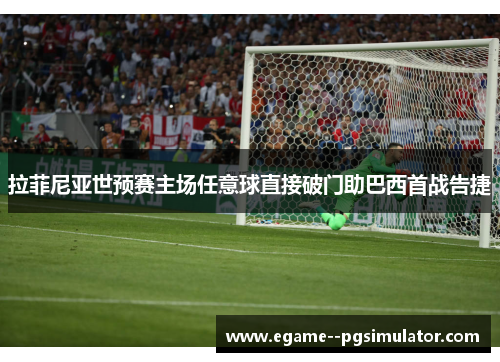 拉菲尼亚世预赛主场任意球直接破门助巴西首战告捷