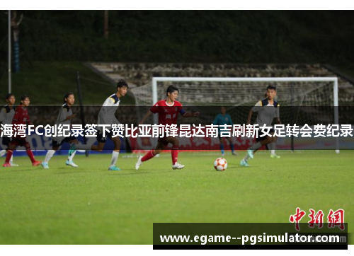 海湾FC创纪录签下赞比亚前锋昆达南吉刷新女足转会费纪录