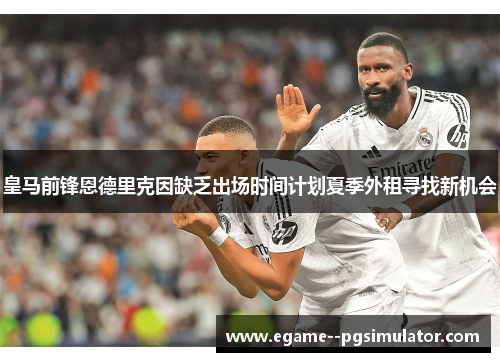皇马前锋恩德里克因缺乏出场时间计划夏季外租寻找新机会 皇马前锋恩德里克因缺乏出场时间计划夏季外租寻找新机会