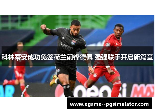 科林蒂安成功免签荷兰前锋德佩 强强联手开启新篇章 科林蒂安成功免签荷兰前锋德佩 强强联手开启新篇章
