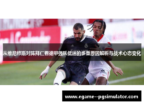 从维尼修斯对阵拜仁看德甲强队低迷的多重原因解析与战术心态变化 从维尼修斯对阵拜仁看德甲强队低迷的多重原因解析与战术心态变化