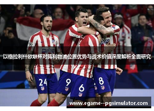 以格拉利什欧联杯对阵利物浦位置优势与战术价值深度解析全面研究 以格拉利什欧联杯对阵利物浦位置优势与战术价值深度解析全面研究