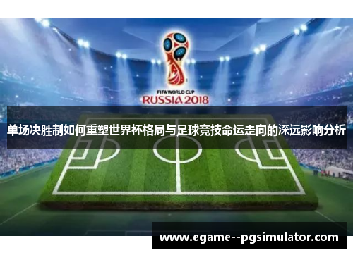 单场决胜制如何重塑世界杯格局与足球竞技命运走向的深远影响分析 单场决胜制如何重塑世界杯格局与足球竞技命运走向的深远影响分析