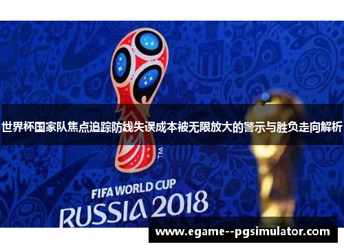 世界杯国家队焦点追踪防线失误成本被无限放大的警示与胜负走向解析