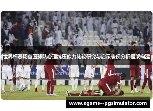世界杯赛场各国球队心理抗压能力比较研究与启示表现分析框架构建