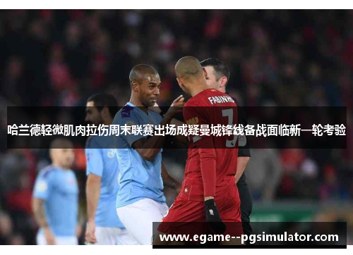 哈兰德轻微肌肉拉伤周末联赛出场成疑曼城锋线备战面临新一轮考验