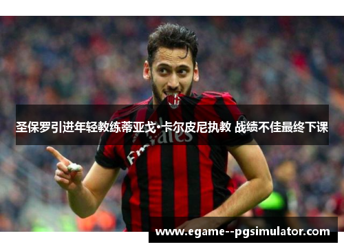 圣保罗引进年轻教练蒂亚戈·卡尔皮尼执教 战绩不佳最终下课 圣保罗引进年轻教练蒂亚戈·卡尔皮尼执教 战绩不佳最终下课