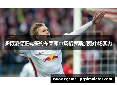 多特蒙德正式签约布莱顿中场格罗斯加强中场实力 多特蒙德正式签约布莱顿中场格罗斯加强中场实力