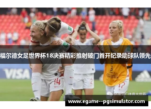 福尔德女足世界杯18决赛精彩推射破门首开纪录助球队领先 福尔德女足世界杯18决赛精彩推射破门首开纪录助球队领先